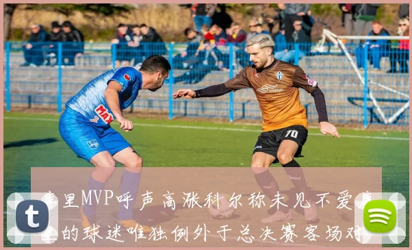 库里MVP呼声高涨科尔称未见不爱库里的球迷唯独例外于总决赛客场对阵骑士