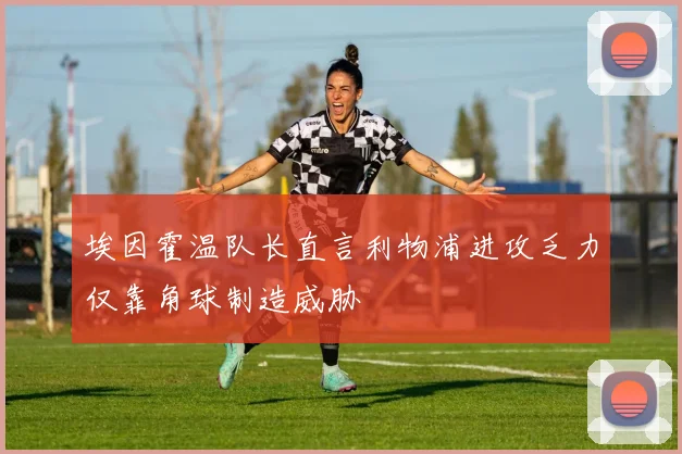 埃因霍温队长直言利物浦进攻乏力仅靠角球制造威胁