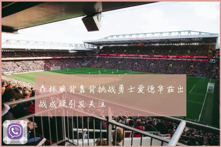 森林狼背靠背挑战勇士爱德华兹出战成疑引发关注