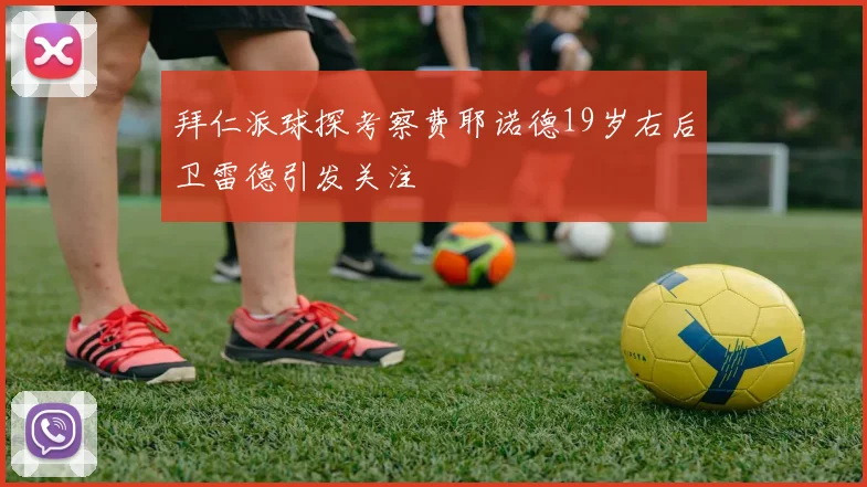 拜仁派球探考察费耶诺德19岁右后卫雷德引发关注