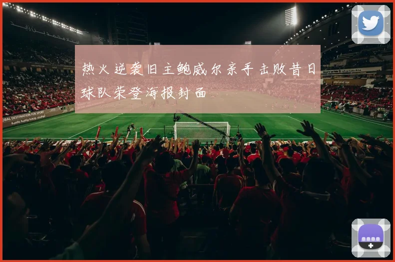 热火逆袭旧主鲍威尔亲手击败昔日球队荣登海报封面