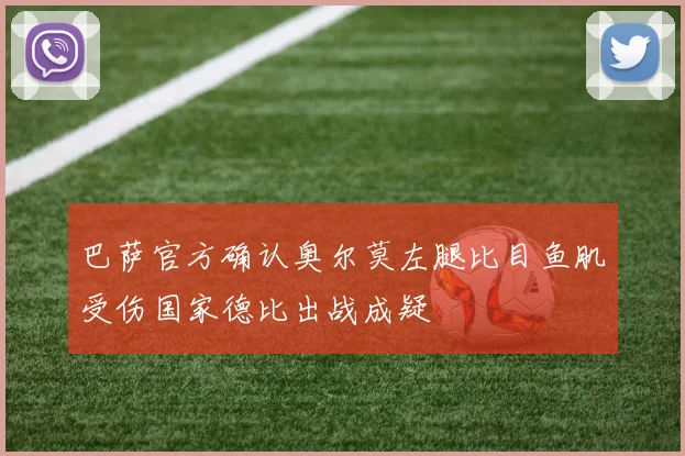 巴萨官方确认奥尔莫左腿比目鱼肌受伤国家德比出战成疑