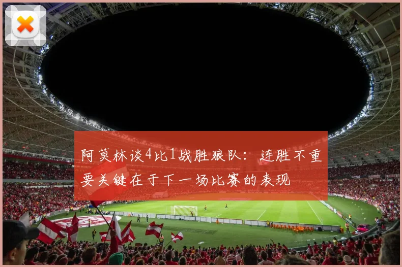 阿莫林谈4比1战胜狼队：连胜不重要关键在于下一场比赛的表现