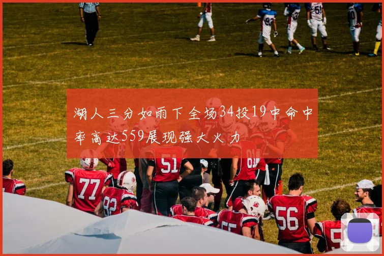 湖人三分如雨下全场34投19中命中率高达559展现强大火力