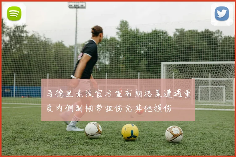 马德里竞技官方宣布朗格莱遭遇重度内侧副韧带扭伤无其他损伤