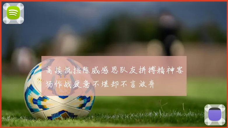 高接抵挡陈威感恩队友拼搏精神客场作战疲惫不堪却不言放弃
