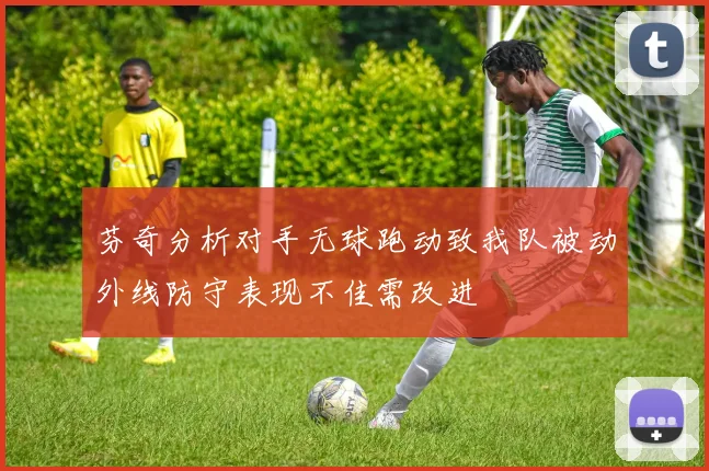 芬奇分析对手无球跑动致我队被动外线防守表现不佳需改进