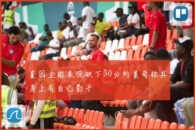 奎因全能表现砍下30分约基奇称其身上有自己影子