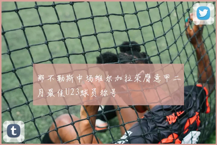 那不勒斯中场维尔加拉荣膺意甲二月最佳U23球员称号